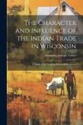 The Character and Influence of the Indian Trade in Wisconsin: A Study of the Trading Post as an Institution