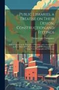 Public Libraries, a Treatise on Their Design, Construction, and Fittings, With a Chapter on the Principles of Planning, and a Summary of the law, With