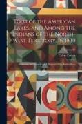 Tour of the American Lakes, and Among the Indians of the North-west Territory, in 1830: Disclosing the Character and Prospects of the Indian Race, Vol