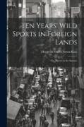 Ten Years' Wild Sports in Foreign Lands: Or, Travels in the Eighties