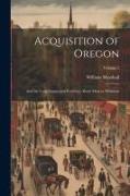 Acquisition of Oregon: And the Long Suppressed Evidence About Marcus Whitman, Volume 2