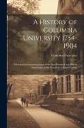 A History of Columbia University 1754-1904, Published in Commemoration of the one Hundred and Fiftieth Anniversary of the Founding of King's College
