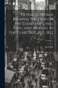 Extracts From a Journal Written on the Coasts of Chili, Peru, and Mexico, in the Years 1820, 1821, 1822, Volume 1