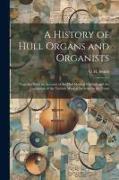 A History of Hull Organs and Organists: Together With an Account of the Hull Musical Festivals and the Formation of the Various Musical Societies in t