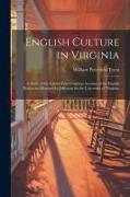 English Culture in Virginia, a Study of the Gilmer Letters and an Account of the English Professors Obtained by Jefferson for the University of Virgin