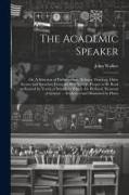 The Academic Speaker, or, A Selection of Parliamentary Debates, Orations, Odes, Scenes and Speeches, From the Best Writers, Proper to be Read an Recit