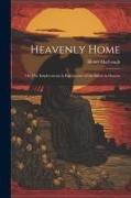 Heavenly Home, or, The Employments & Enjoyments of the Saints in Heaven