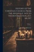 History of the Christian Church, From the Apostolic Age to the Reformation, A.D. 64-1517, Volume 1