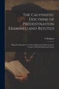 The Calvinistic Doctrine of Predestination Examined and Refuted: Being the Substance of a Series of Discourses Delivered in St. George's Methodist Epi