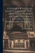 A Handbook Index to Those Characters who Have Speaking Parts Assigned to Them in the First Folio of Shakespeare's Plays 1623