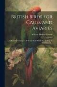 British Birds for Cages and Aviaries, a Hanbook Relating to all British Birds Which may be Kept in Confinement