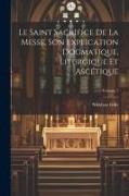 Le Saint Sacrifice de la Messe, son explication dogmatique, liturgique et ascétique, Volume 1