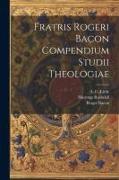 Fratris Rogeri Bacon Compendium studii theologiae