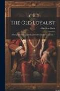 The old Loyalist: A Story of United Empire Loyalist Descendants in Canada. --