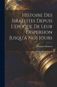 Histoire des Israélites depuis l'époque de leur dispersion jusqu'à nos jours