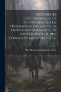 Recherches Géographiques Et Historiques Sur La Domination Des Latins En Orient, Accompagnées De Textes Inédits Ou Peu Connus Du 12e Au 14e Siècle