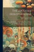 The Apodous Holothurians: A Monograph of the Synaptidæ and Molpadiidæ, Including A Report on the Representatives of These Families in the Collec