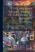 The Absolute Atomic Weights of the Chemical Elements: Established Upon the Analyses of the Chemists of the Nineteenth Century and Demonstrating the Un