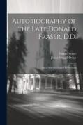 Autobiography of the Late Donald Fraser, D.D.: And a Selection From his Sermons