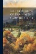 Recollections Of Paris In The Years 1802-3-4-5, Volume 1