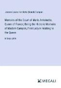 Memoirs of the Court of Marie Antoinette, Queen of France, Being the Historic Memoirs of Madam Campan, First Lady in Waiting to the Queen