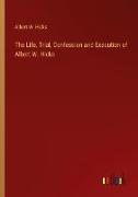 The Life, Trial, Confession and Execution of Albert W. Hicks