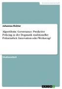 Algorithmic Governance. Predictive Policing in der Dogmatik traditioneller Polizeiarbeit. Innovation oder Werkzeug?