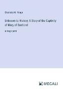 Unknown to History, A Story of the Captivity of Mary of Scotland