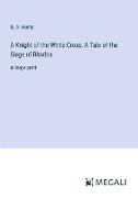 A Knight of the White Cross, A Tale of the Siege of Rhodes