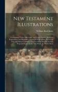 New Testament Illustrations: Comprising Choice Selections, Anecdotes, Similes, Incidents Explanatory and Illustrative, Gathered From Many Sources i