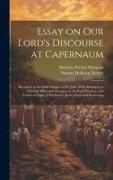Essay on Our Lord's Discourse at Capernaum: Recorded in the Sixth Chapter of St. John, With Strictures on Cardinal Wiseman's Lectures on the Real Pres