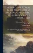 The Life Of Mr. Robert Blair, Minister Of St. Andrews, Containing His Autobiography, From 1593-1636: With Supplement Of His Life And Continuation Of T
