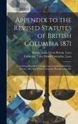 Appendix to the Revised Statutes of British Columbia 1871: Containing Repealed Colonial Laws Useful for Reference Statutes Affecting British Columbia