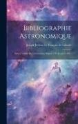 Bibliographie Astronomique, Avec L'histoire De L'astronomie Depuis 1781 Jusqu'à 1802