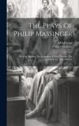 The Plays Of Philip Massinger: The City Madam. The Guardian. A Very Woman. The Bashful Lover. The Old Law