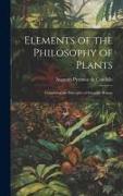 Elements of the Philosophy of Plants: Containing the Principles of Scientific Botany