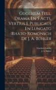 Guglielm Tell, Drama En 5 Acts, Vertius E Publicaus En Lungatg Rhäto-romonsch De J. A. Bühler