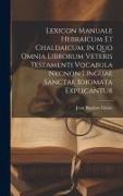 Lexicon Manuale Hebraicum Et Chaldaicum, In Quo Omnia Librorum Veteris Testamenti Vocabula Necnon Linguae Sanctae Idiomata Explicantur