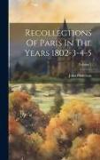 Recollections Of Paris In The Years 1802-3-4-5, Volume 1