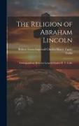 The Religion of Abraham Lincoln: Correspondence Between General Charles H. T. Collis