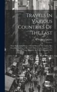 Travels In Various Countries Of The East: More Particularly Persia. A Work Wherein The Author Has Described, As Far As His Own Observations Extended