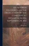 An Address Delivered on the Dedication of the Cemetery at Mount Auburn, September 24, 1831