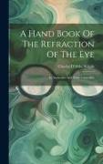 A Hand Book Of The Refraction Of The Eye: Its Anomalies And Their Correction