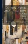 London Labour And The London Poor: The Condition And Earnings Of Those That Will Work, Cannot Work, And Will Not Work, Volume 3