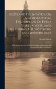 Scotland Delineated, Or, A Geographical Description Of Every Shire In Scotland, Including The Northern And Western Isles: With Some Account Of The Cur