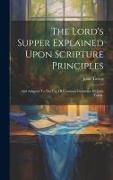 The Lord's Supper Explained Upon Scripture Principles: And Adapted To The Use Of Common Christians. By John Taylor