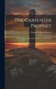 The Carpenter Prophet, a Life of Jesus Christ and a Discussion of his Ideals