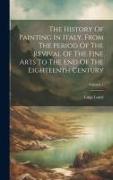 The History Of Painting In Italy, From The Period Of The Revival Of The Fine Arts To The End Of The Eighteenth Century, Volume 1