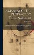 A Manual Of The Protracting Trigonometer: With Its Application To Rectilinear Draughting And Plotting, Trigonometry, And Surveying