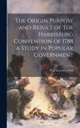 The Origin Purpose and Result of the Harrisburg Convention of 1788 a Study in Popular Government